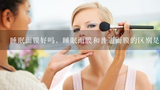 睡眠面膜好吗，睡眠面膜和普通面膜的区别是什么呢？