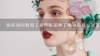 你好请问我用了面膜眼部肿了嘴周围有豆豆怎么