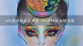 refa美容仪怎么清洗 refa美容仪如何清洗