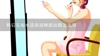 韩后花痴水漾保湿睡眠面膜怎么用