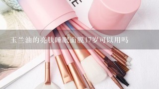 玉兰油的亮肤睡眠面膜17岁可以用吗