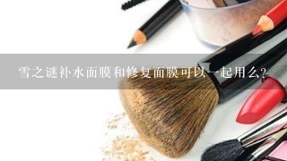 雪之谜补水面膜和修复面膜可以一起用么？