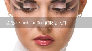 兰芝creamskinrefiner面膜怎么用