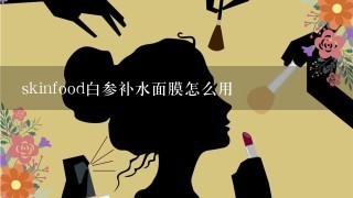 skinfood白参补水面膜怎么用