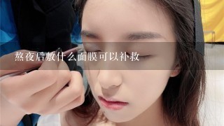 熬夜后敷什么面膜可以补救