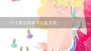 一叶子泥面膜服多久能清洗？