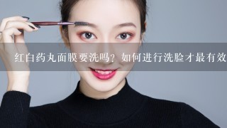 红白药丸面膜要洗吗？如何进行洗脸才最有效？