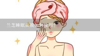 兰芝睡眠面膜如何使用？