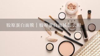 胶原蛋白面膜｜胶原蛋白面膜怎么用