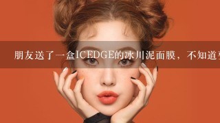 朋友送了一盒ICEDGE的冰川泥面膜，不知道要怎么使用？