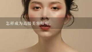 怎样成为高级美容师呢，