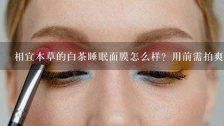 相宜本草的白茶睡眠面膜怎么样？用前需拍爽肤水么？