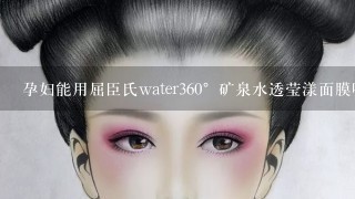 孕妇能用屈臣氏water360°矿泉水透莹漾面膜吗？热心回答一下吧