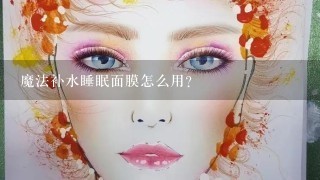 魔法补水睡眠面膜怎么用？