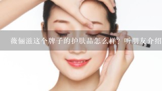 薇俪滋这个牌子的护肤品怎么样？听朋友介绍面膜不错？现在想买一套护肤品，有使用过的姐妹们给点意见？