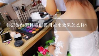 韩思黎酵素排毒面膜用起来效果怎么样？