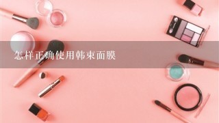 怎样正确使用韩束面膜