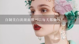 自制美白淡斑面膜可以每天都做吗?