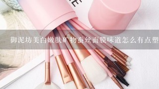 御泥坊美白嫩肤矿物蚕丝面膜味道怎么有点塑料味