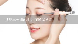 拱辰享white clay 面膜怎么用