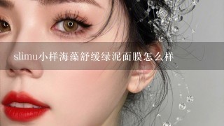 slimu小样海藻舒缓绿泥面膜怎么样