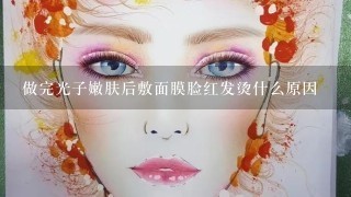 做完光子嫩肤后敷面膜脸红发烫什么原因