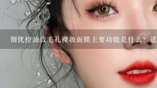 别优控油致毛孔裸妆面膜主要功能是什么？适合皮肤类