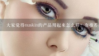 大家觉得nuskin的产品用起来怎么样？有推荐的吗？