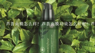 芦荟面膜怎么样？芦荟面膜功效怎么样呢？芦荟面膜成