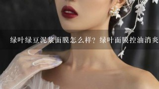 绿叶绿豆泥浆面膜怎么样？绿叶面膜控油消炎排毒祛痘去黑头收毛孔效果好吗？