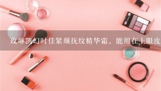 玫琳凯幻时佳紧颜抚纹精华霜。能用在上眼皮吗？