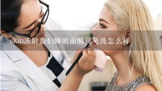 skin冻龄贵妇睡眠面膜可免洗怎么样