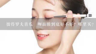 彼得罗夫青瓜啫喱面膜到底好不好？哪里买？多少钱？