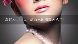 彩虹Rainbow三部曲水库面膜怎么用？