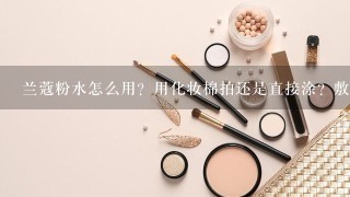 兰蔻粉水怎么用？用化妆棉拍还是直接涂？敷了面膜涂还是洗了脸就涂？多久涂一次比较好？