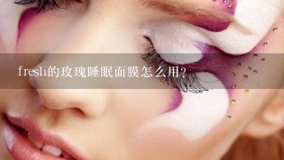 fresh的玫瑰睡眠面膜怎么用？