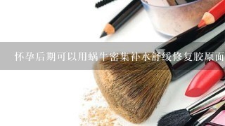 怀孕后期可以用蜗牛密集补水舒缓修复胶原面膜吗