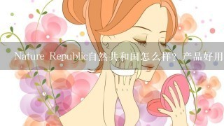 Nature Republic自然共和国怎么样？产品好用吗？