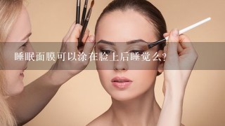 睡眠面膜可以涂在脸上后睡觉么？