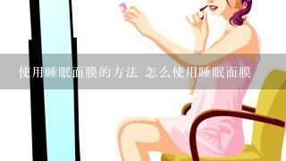 使用睡眠面膜的方法 怎么使用睡眠面膜