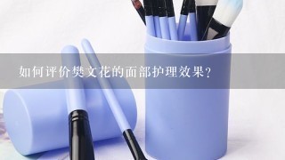 如何评价樊文花的面部护理效果？