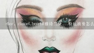 dior，chanel,benefit雅诗兰黛...粉底液要怎么选择