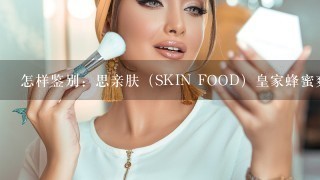 怎样鉴别：思亲肤（SKIN FOOD）皇家蜂蜜爽肤水是真是假？