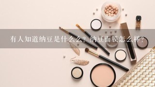 有人知道纳豆是什么么？纳豆面膜怎么样？