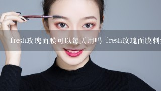 fresh玫瑰面膜可以每天用吗 fresh玫瑰面膜刺痛怎么