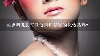 敏感型肌肤可以使用贝曼姿的化妆品吗?