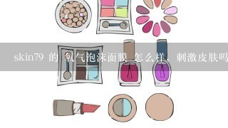 skin79 的 氧气泡沫面膜 怎么样，刺激皮肤吗？