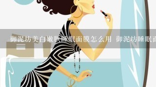 御泥坊美白嫩肤睡眠面膜怎么用 御泥坊睡眠面膜需要洗