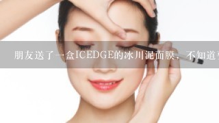 朋友送了一盒ICEDGE的冰川泥面膜，不知道要怎么使用？