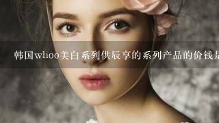 韩国whoo美白系列供辰享的系列产品的价钱是duoﾁ6ﾤ2shaoﾁ6ﾤ2w